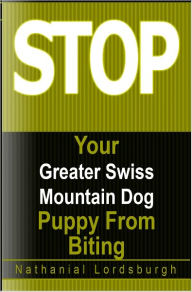 Title: Keep Your Greater Swiss Mountain Dog From Biting, Author: Nathanial Lordsburgh