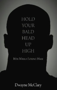 Title: HOLD YOUR BALD HEAD UP HIGH: Win While Losing Hair, Author: Dwayne McClary