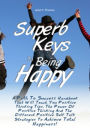 Superb Keys To Being Happy: A Path To Success Handbook That Will Teach You Positive Thinking Tips, The Power Of Positive Thinking And The Different Positive Self Talk Strategies To Achieve Total Happiness!