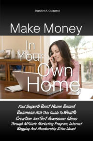 Title: Make Money In Your Own Home: Find Superb Best Home Based Business With This Guide To Wealth Creation And Get Awesome Ideas Through Affiliate Marketing Program, Internet Blogging And Membership Sites Ideas!, Author: Quintero