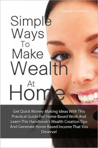 Title: Simple Ways To Make Wealth At Home: Get Quick Money Making Ideas With This Practical Guide For Home Based Work And Learn This Handbook’s Wealth Creation Tips And Generate Home Based Income That You Deserve!, Author: Lafrance