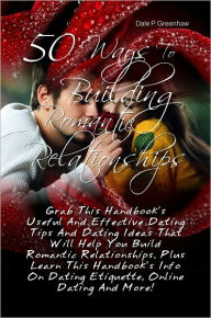 Title: 50 Ways To Building Romantic Relationships: Grab This Handbook’s Useful And Effective Dating Tips And Dating Ideas That Will Help You Build Romantic Relationships, Plus Learn This Handbook’s Info On Dating Etiquette, Online Dating And More!, Author: Greenhaw
