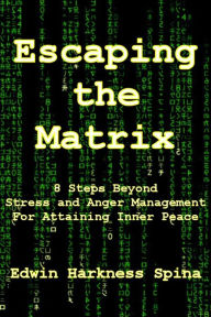 Title: Escaping the Matrix: 8 Steps Beyond Stress and Anger Management For Attaining Inner Peace, Author: Edwin Harkness Spina
