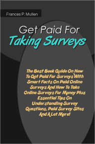 Title: Get Paid For Taking Surveys: The Best Book Guide On How To Get Paid For Surveys With Smart Facts On Paid Online Surveys And How To Take Online Surveys For Money Plus Essential Tips On Understanding Survey Questions, Paid Survey Sites And A Lot More!, Author: Mullen