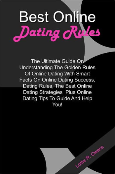 Best Online Dating Rules: The Ultimate Guide On Understanding The Golden Rules Of Online Dating With Smart Facts On Online Dating Success, Dating Rules, The Best Online Dating Strategies Plus Online Dating Tips To Guide And Help You!