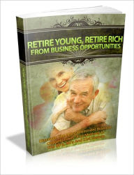 Title: Retire Young, Retire Rich From Business Opportunities - Discover The Most Prominent Business Opportunities And Methods In The 80's, 90's And 21st Century, Author: Ebook Legend