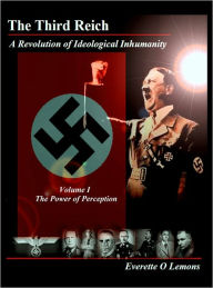 Title: Third Reich, A Revolution of Ideological Inhumanity: Volume 1, The Power of Perception, Author: Everette Lemons