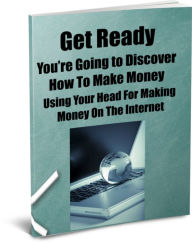 Title: Get Ready! Youre Going to Discover How To Make Money Using Your Head for Making Money On The Internet, Author: David King