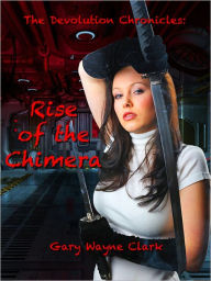 Title: The Devolution Chronicles: Rise of the Chimera, Author: Gary Wayne Clark