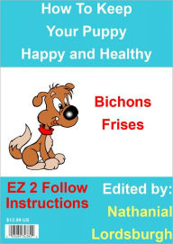 Title: How To Keep Your Bichons Frises Happy and Healthy, Author: Nathanial Lordsburgh