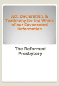 Title: Act, Declaration, & Testimony for the Whole of our Covenanted Reformation w/ Nook Direct Link Technology (Religious Book), Author: The Reformed Presbytery