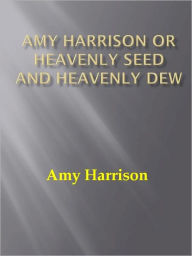 Title: Amy Harrison or Heavenly Seed and Heavenly Dew w/ DirectLink Technology (A Classic Religious Commentary), Author: Amy Harrison