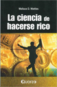 Title: La ciencia de hacerse rico, Author: Wallace D. Wattles