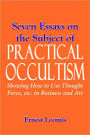 Seven Essays on the Subject of PRACTICAL OCCULTISM Showing How to Use Thought Force, etc. in Business and Art