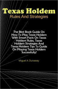 Title: Texas Holdem Rules And Strategies: The Best Book Guide On How To Play Texas Holdem With Smart Facts On Texas Holdem Rules, Texas Holdem Strategies And Texas Holdem Tips To Guide On Playing Texas Holdem Successfully!, Author: Dunaway