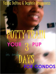 Title: Potty Train Your Pup in 3 Days for Hi-Rise and Condos, Author: Valda DeDieu