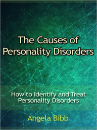 Title: The Causes of Personality Disorders - How to Identify and Treat Personality Disorders, Author: Angela Bibb