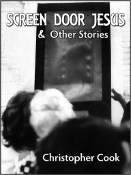 Title: Screen Door Jesus & Other Stories, Author: Christopher Cook