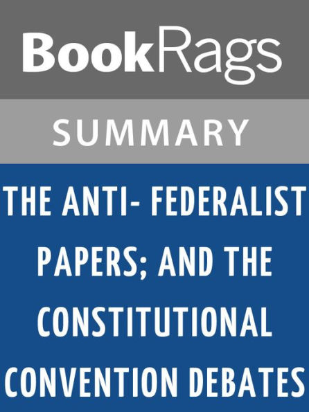 The Anti-Federalist Papers; and, the Constitutional Convention Debates l Summary & Study Guide