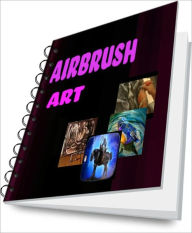 Title: Airbrush Art: How To Airbrush With Airbrush Kits, Airbrush Supplies, Airbrush Stencils and Other Tools, Author: Napoleon A. Pelones