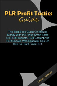 Title: PLR Profit Tactics Guide: The Best Book Guide On Making Money With PLR Plus Smart Facts On PLR Products, PLR Content And PLR Ebooks With Essential Tips On How To Profit From PLR., Author: Maxson