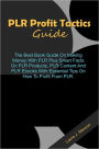 PLR Profit Tactics Guide: The Best Book Guide On Making Money With PLR Plus Smart Facts On PLR Products, PLR Content And PLR Ebooks With Essential Tips On How To Profit From PLR.