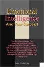 Emotional Intelligence And Your Success: The Best Book Guide On Understanding Emotional Intelligence With Smart Facts On What Is Emotional Intelligence, How To Improve Emotional Intelligence, Ways On Developing Emotional Intelligence Skills Plus Essential