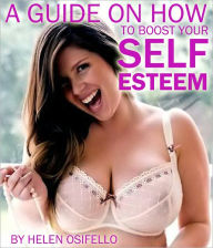 Title: A GUIDE ON HOW TO BOOST YOUR SELF-ESTEEM, Author: Helen Osifello