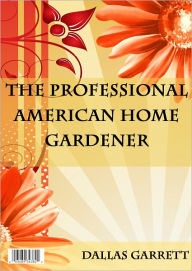 Title: The Professional American Home Gardener, Author: Dallas Garrett