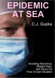 Title: Epidemic At Sea: Avoiding Norovirus, Weight Gain, and Injury On Your Cruise Vacation, Author: C. J. Gupka