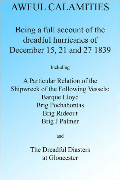 Awful Calamities: A full account of the Dreadful Hurricanes of December 15, 21 and 27 1839