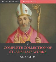 Title: The Complete Collection of St. Anselm: Monologium , Cur Deus Homo (Why God Became Man) , Philosophers' Criticisms of Anselm's Ontological Argument for the Being of God, Author: St. Anselm