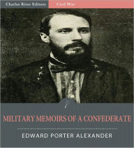 Title: Military Memoirs of a Confederate: A Critical Narrative (Illustrated), Author: Edward Porter Alexander