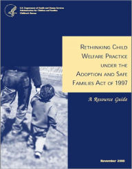 Title: Rethinking Child Welfare Practice Under the Adoption and Safe Families Act of 1997: A Resource Guide, Author: Children's Bureau (HHS