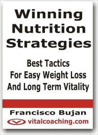 Title: Winning Nutrition Strategies - Best Tactics For Easy Weight Loss and Long Term Vitality, Author: Francisco Bujan