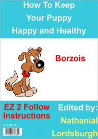 Title: How To Keep Your Borzois Happy and Healthy, Author: Nathanial Lordsburgh
