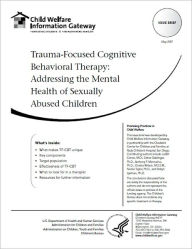 Title: Trauma-Focused Cognitive Behavioral Therapy: Addressing the Mental Health of Sexually Abused Children, Author: Child Welfare Information Gateway