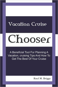 Title: Vacation Cruise Chooser: A Beneficial Tool For Planning A Vacation, Cruising Tips And How To Get The Best Of Your Cruise, Author: Raul M. Briggs