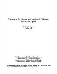 Title: Treatment for Abused and Neglected Children: Infancy to Age 18, Author: U.S. Department of Health and Human Services