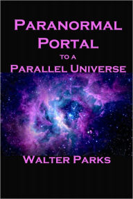 Title: Paranormal Portal to a Parallel Universe, Author: Walter Parks