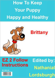 Title: How To Keep Your Brittany Happy and Healthy, Author: Nathanial Lordsburgh