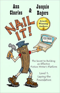 Title: Nail It! The Secret to Building an Effective Fiction Writer's Platform, Level 1: Laying the Foundation, Author: Jacquie Rogers