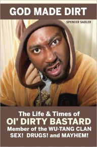 Title: God Made Dirt - The Life and Times of Ol Dirty Bastard Member of the Wu Tang Clan, Author: Spencer Sadler