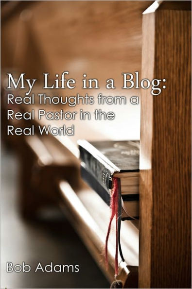 My Life in a Blog: Real Thoughts from a Real Pastor in the Real World