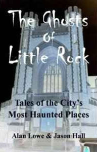 Title: The Ghosts of Little Rock: Tales of the City's Most Haunted Places, Author: Alan Lowe