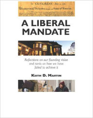 Title: A Liberal Mandate: Reflections on our Founding Vision and Rants on how we have Failed to Achieve it, Author: Keith Martin