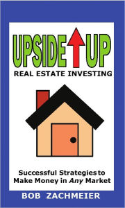 Title: Upside Up: Real Estate Investing, Author: Bob Zachmeier