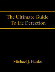 Title: The Ultimate Guide To Lie Detection, Author: Michael J. Hanks