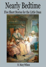 Title: Nearly Bedtime: Five Short Stories for the Little Ones, Author: H. Mary Wilson