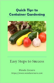 Title: Quick Tips to Container Gardening: Easy Steps to Success, Author: Wanda Corsaro Http://www. Wandacorsaro. Com
